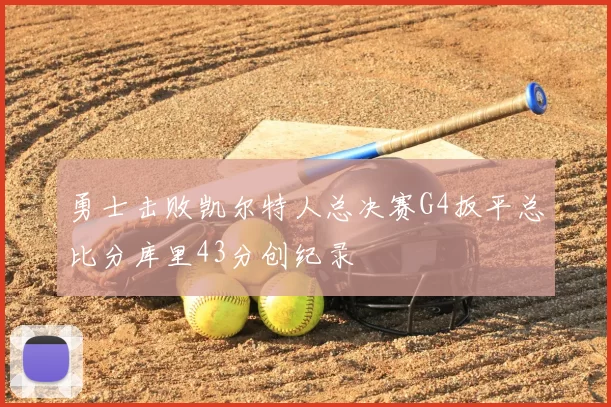 勇士击败凯尔特人总决赛G4扳平总比分库里43分创纪录