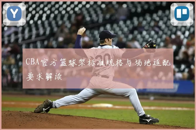 CBA官方篮球架标准规格与场地适配要求解读