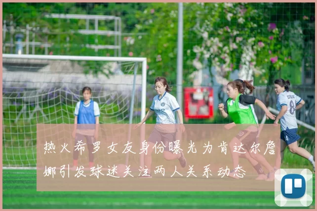 热火希罗女友身份曝光为肯达尔詹娜引发球迷关注两人关系动态