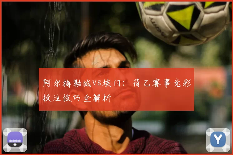 阿尔梅勒城vs埃门：荷乙赛事竞彩投注技巧全解析
