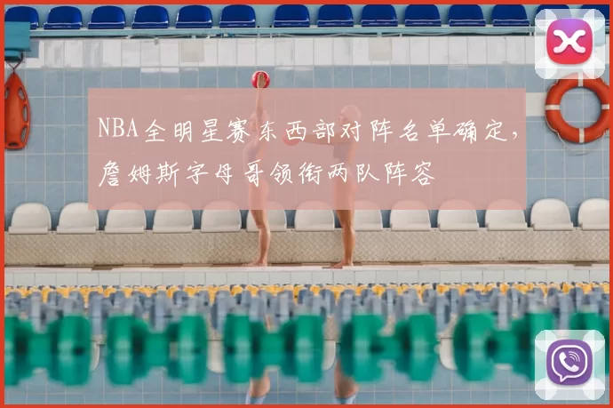 NBA全明星赛东西部对阵名单确定，詹姆斯字母哥领衔两队阵容
