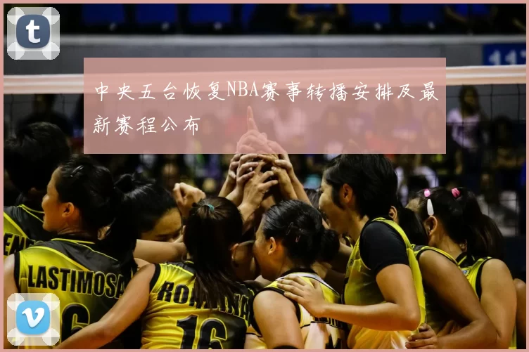 中央五台恢复NBA赛事转播安排及最新赛程公布