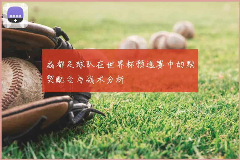 成都足球队在世界杯预选赛中的默契配合与战术分析