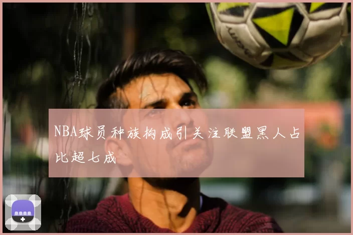 NBA球员种族构成引关注联盟黑人占比超七成