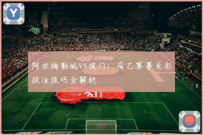 阿尔梅勒城vs埃门:荷乙赛事竞彩投注技巧全解析