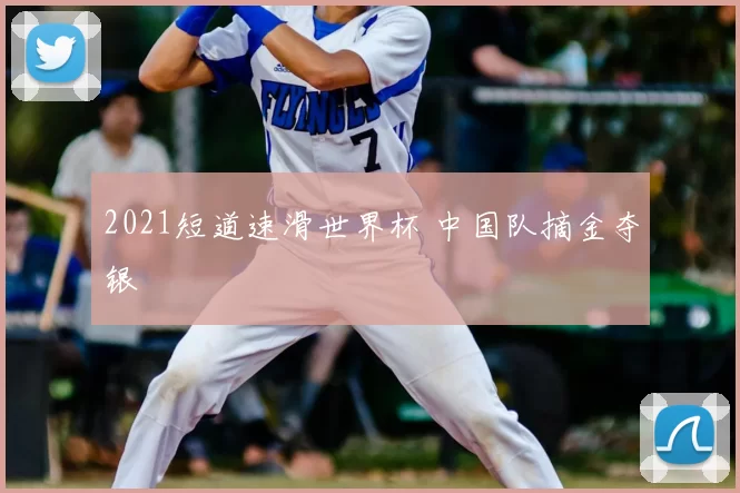 2021短道速滑世界杯 中国队摘金夺银