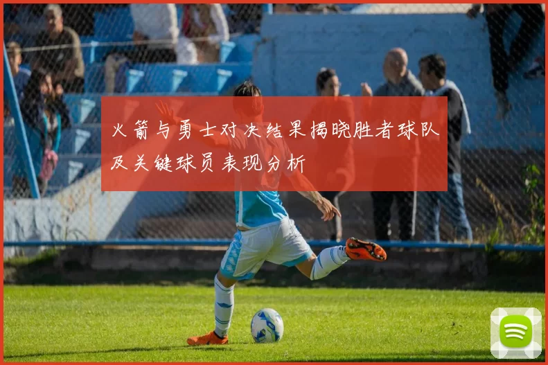 火箭与勇士对决结果揭晓胜者球队及关键球员表现分析