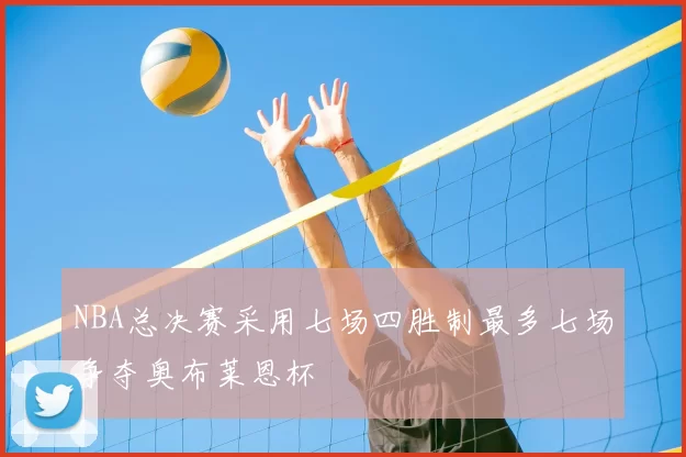 NBA总决赛采用七场四胜制最多七场争夺奥布莱恩杯