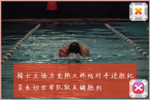 骑士主场力克热火终结对手连胜纪录米切尔率队取关键胜利