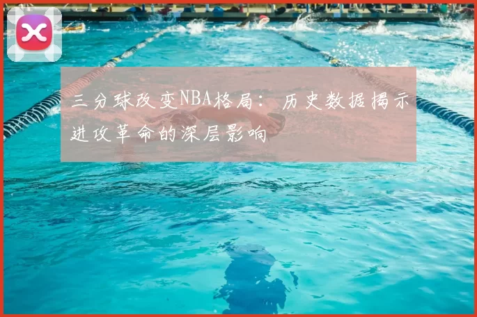 三分球改变NBA格局：历史数据揭示进攻革命的深层影响