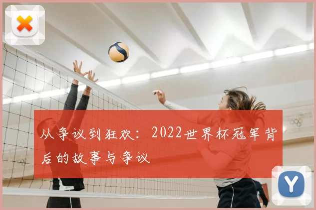 从争议到狂欢:2022世界杯冠军背后的故事与争议