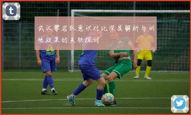 武汉攀岩队意识对比深度解析与训练效果的关联探讨