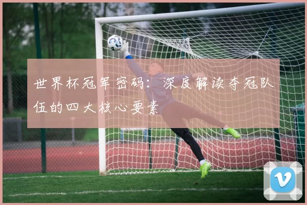 世界杯冠军密码：深度解读夺冠队伍的四大核心要素