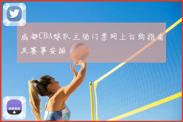 成都CBA球队主场门票网上订购指南及赛事安排