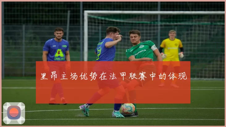 里昂主场优势在法甲联赛中的体现