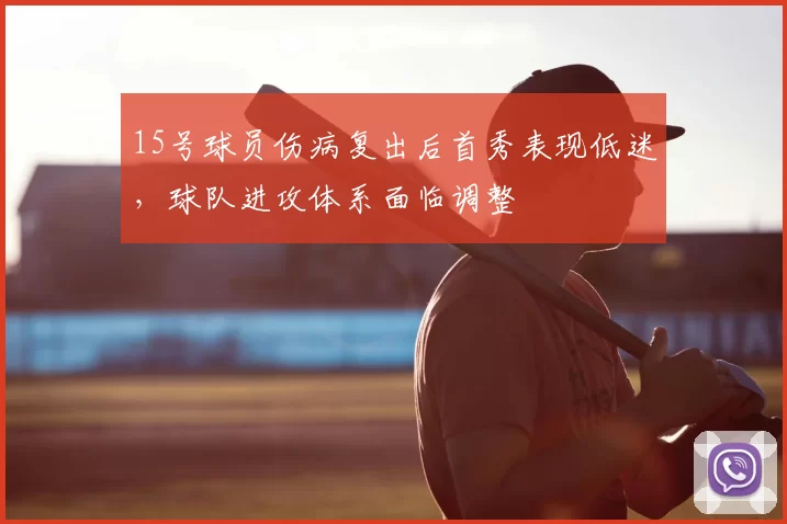 15号球员伤病复出后首秀表现低迷，球队进攻体系面临调整
