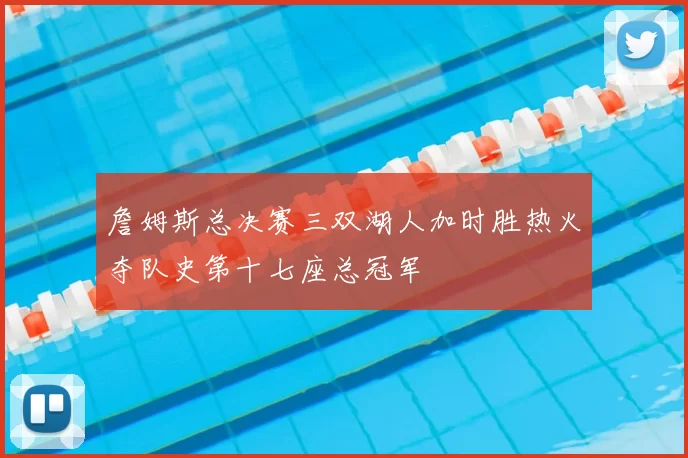 詹姆斯总决赛三双湖人加时胜热火夺队史第十七座总冠军