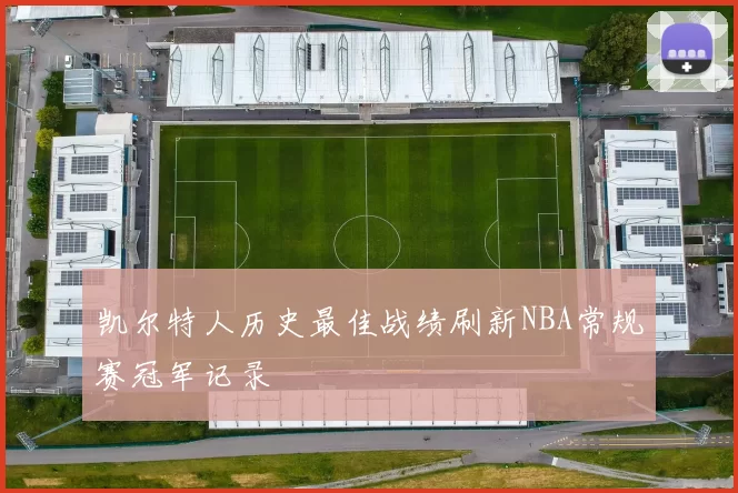 凯尔特人历史最佳战绩刷新NBA常规赛冠军记录