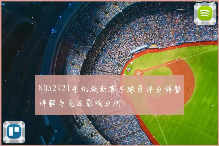 NBA2K21手机版新赛季球员评分调整详解与竞技影响分析