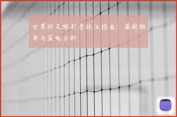 世界杯足球彩票投注指南：最新赔率与策略分析