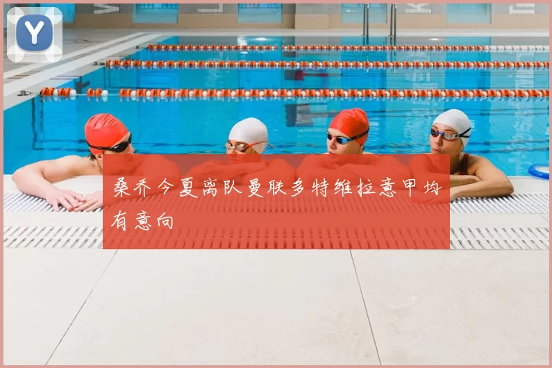 桑乔今夏离队曼联多特维拉意甲均有意向