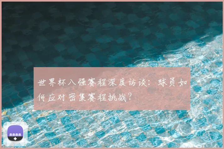世界杯八强赛程深度访谈:球员如何应对密集赛程挑战?