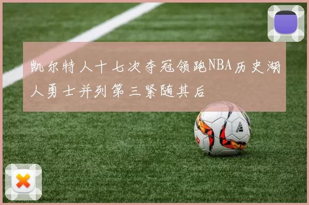 凯尔特人十七次夺冠领跑NBA历史湖人勇士并列第三紧随其后