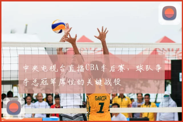 中央电视台直播CBA季后赛，球队争夺总冠军席位的关键战役