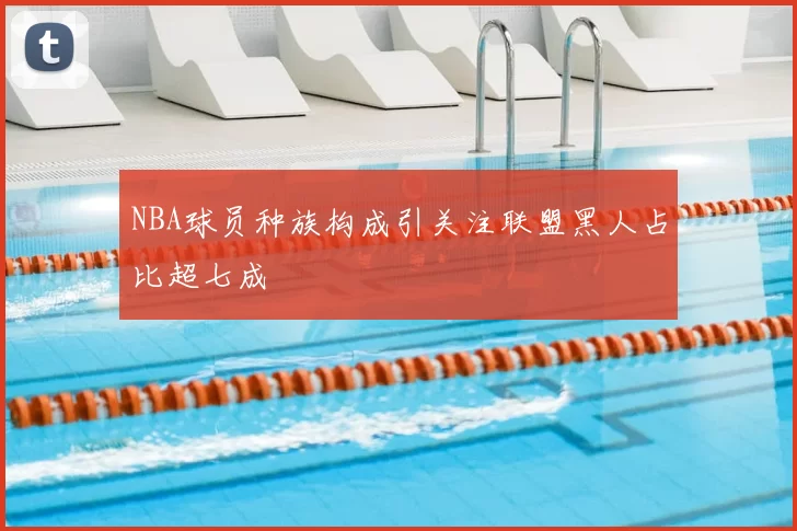NBA球员种族构成引关注联盟黑人占比超七成