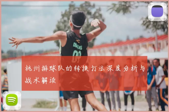 杭州排球队的转换打法深度分析与战术解读