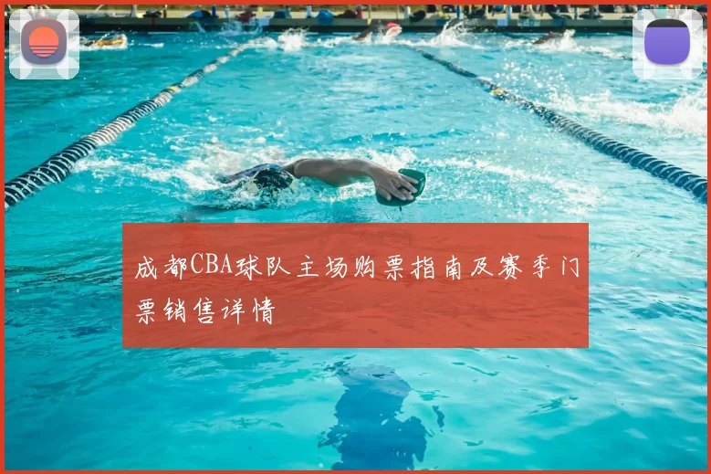 成都CBA球队主场购票指南及赛季门票销售详情