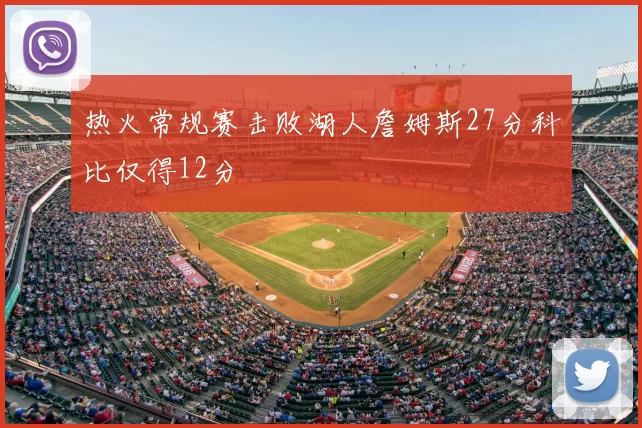 热火常规赛击败湖人詹姆斯27分科比仅得12分