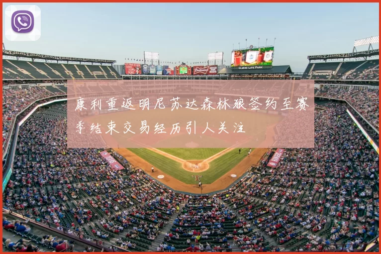 康利重返明尼苏达森林狼签约至赛季结束交易经历引人关注