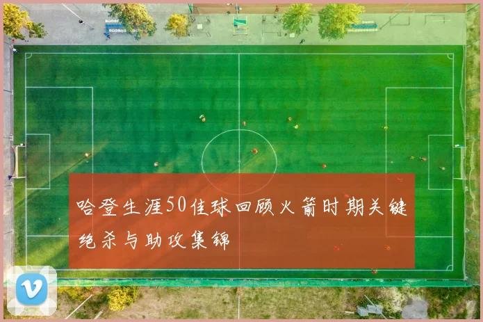 哈登生涯50佳球回顾火箭时期关键绝杀与助攻集锦