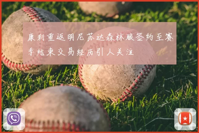 康利重返明尼苏达森林狼签约至赛季结束交易经历引人关注