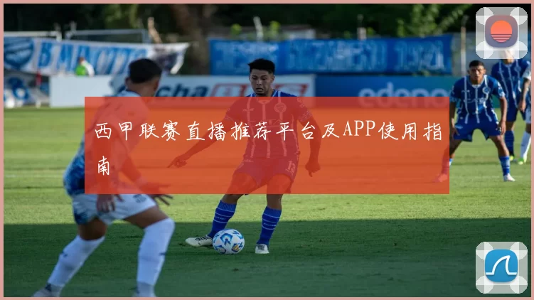 西甲联赛直播推荐平台及APP使用指南