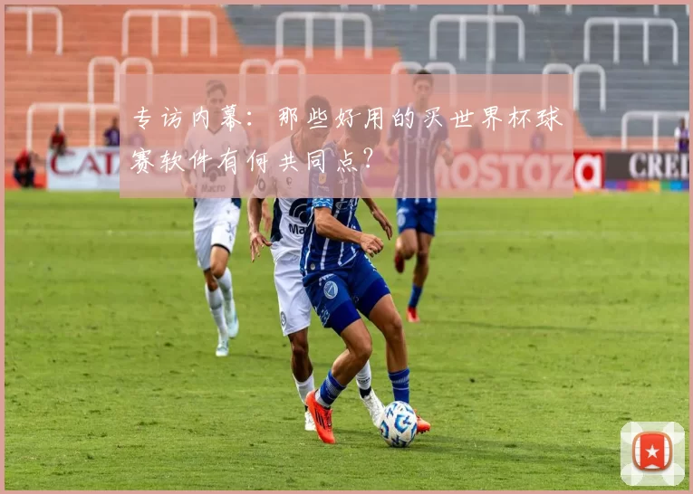 专访内幕:那些好用的买世界杯球赛软件有何共同点?