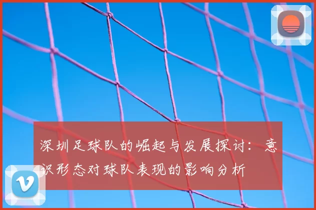 深圳足球队的崛起与发展探讨：意识形态对球队表现的影响分析