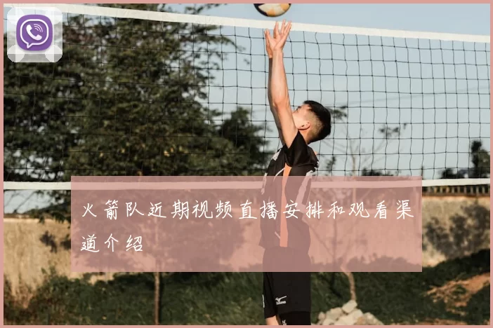 火箭队近期视频直播安排和观看渠道介绍