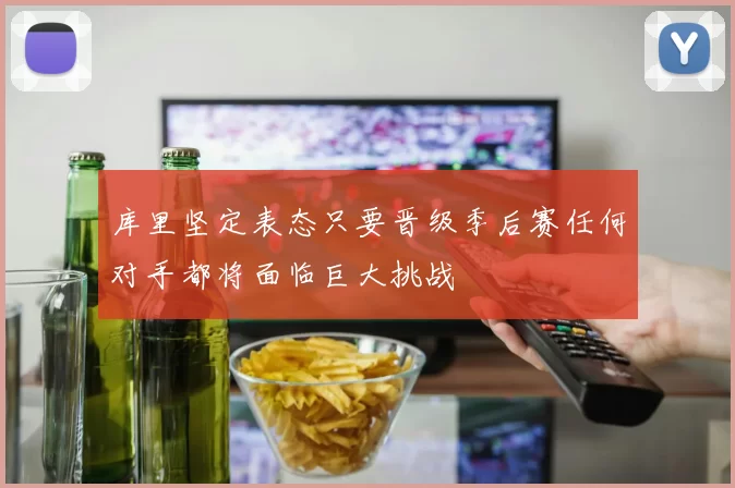 库里坚定表态只要晋级季后赛任何对手都将面临巨大挑战