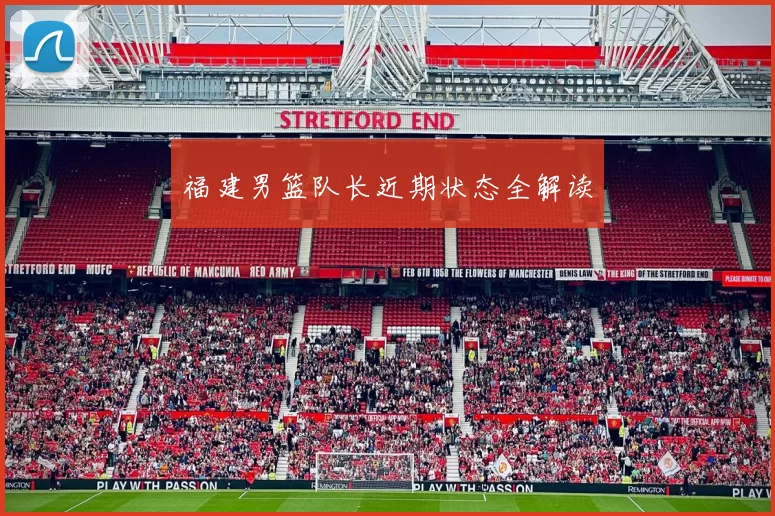 福建男篮队长近期状态全解读