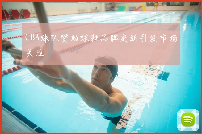 CBA球队赞助球鞋品牌更新引发市场关注