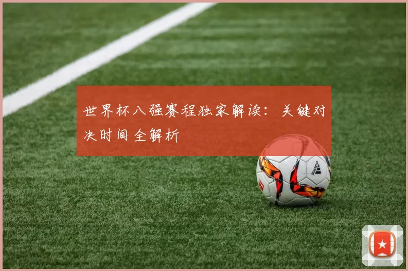 世界杯八强赛程独家解读：关键对决时间全解析