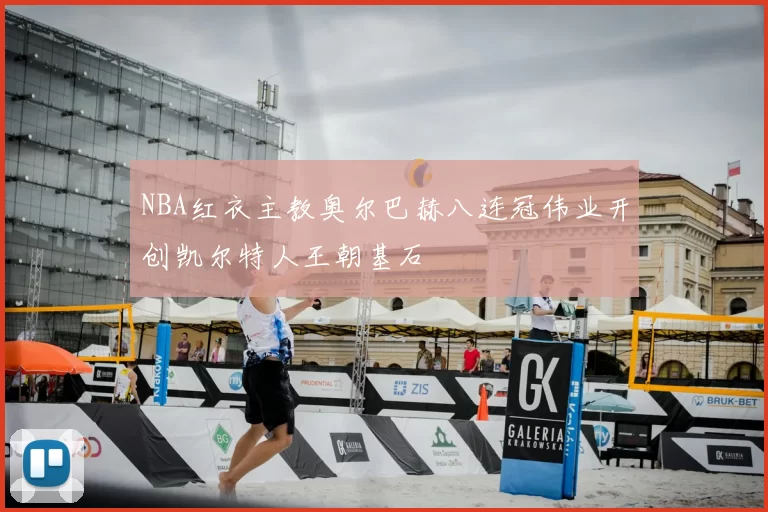 NBA红衣主教奥尔巴赫八连冠伟业开创凯尔特人王朝基石