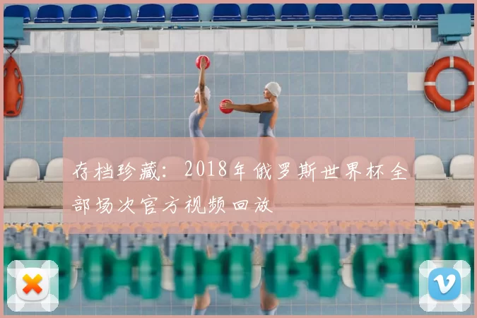 存档珍藏：2018年俄罗斯世界杯全部场次官方视频回放