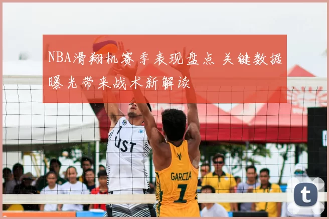 NBA滑翔机赛季表现盘点 关键数据曝光带来战术新解读