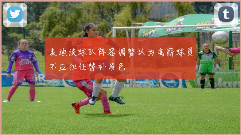 麦迪谈球队阵容调整认为高薪球员不应担任替补角色