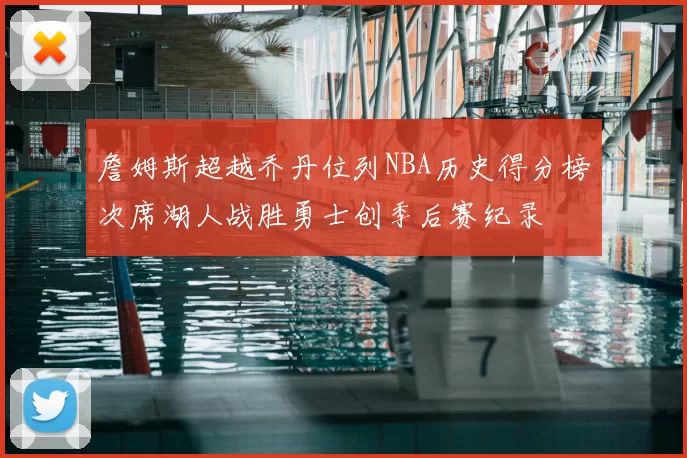 詹姆斯超越乔丹位列NBA历史得分榜次席湖人战胜勇士创季后赛纪录