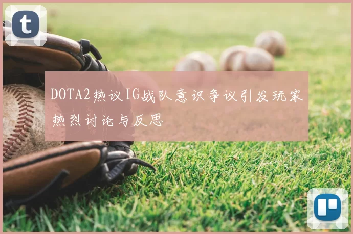 DOTA2热议IG战队意识争议引发玩家热烈讨论与反思