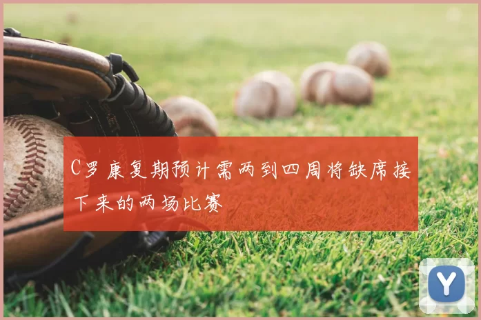 C罗康复期预计需两到四周将缺席接下来的两场比赛